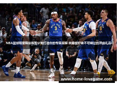 NBA篮球明星限量版签字笔打造你的专属荣耀 收藏爱好者不可错过的顶级礼品