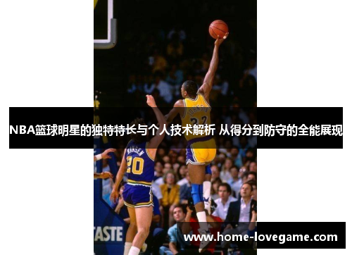 NBA篮球明星的独特特长与个人技术解析 从得分到防守的全能展现