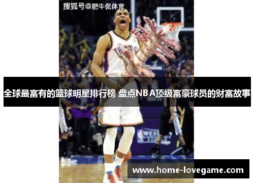 全球最富有的篮球明星排行榜 盘点NBA顶级富豪球员的财富故事